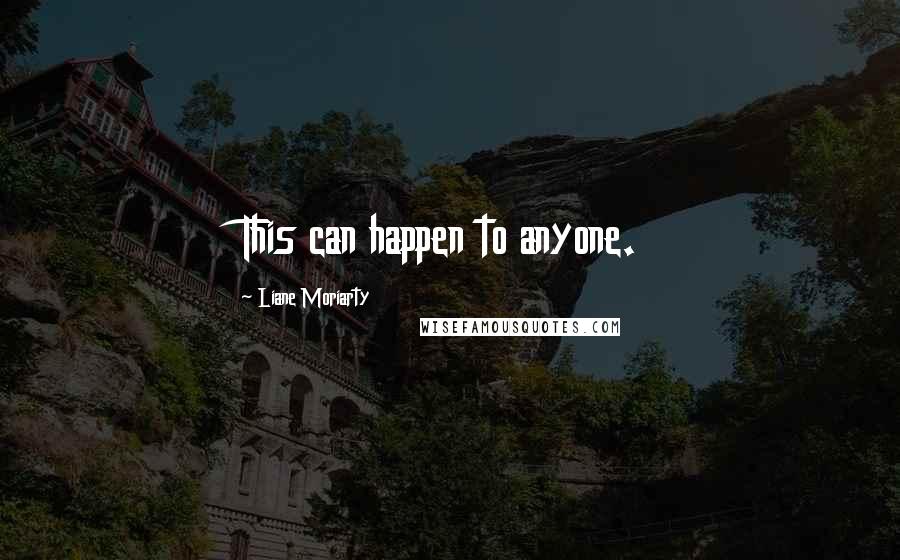 Liane Moriarty Quotes: This can happen to anyone.