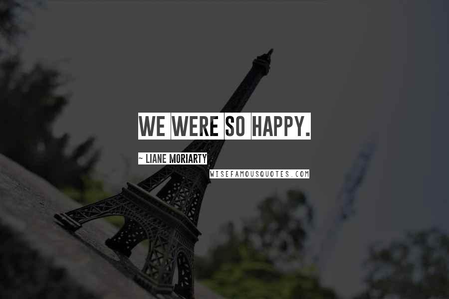 Liane Moriarty Quotes: We were so happy.