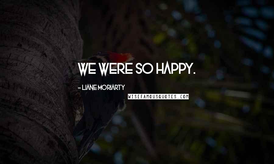 Liane Moriarty Quotes: We were so happy.