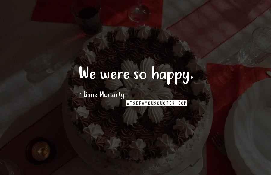 Liane Moriarty Quotes: We were so happy.