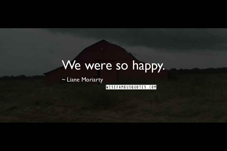 Liane Moriarty Quotes: We were so happy.