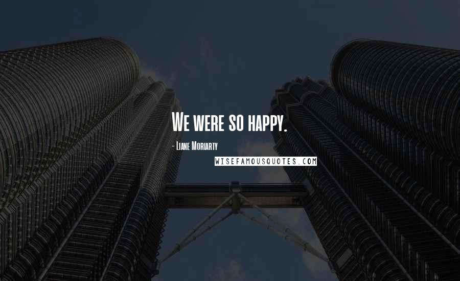 Liane Moriarty Quotes: We were so happy.