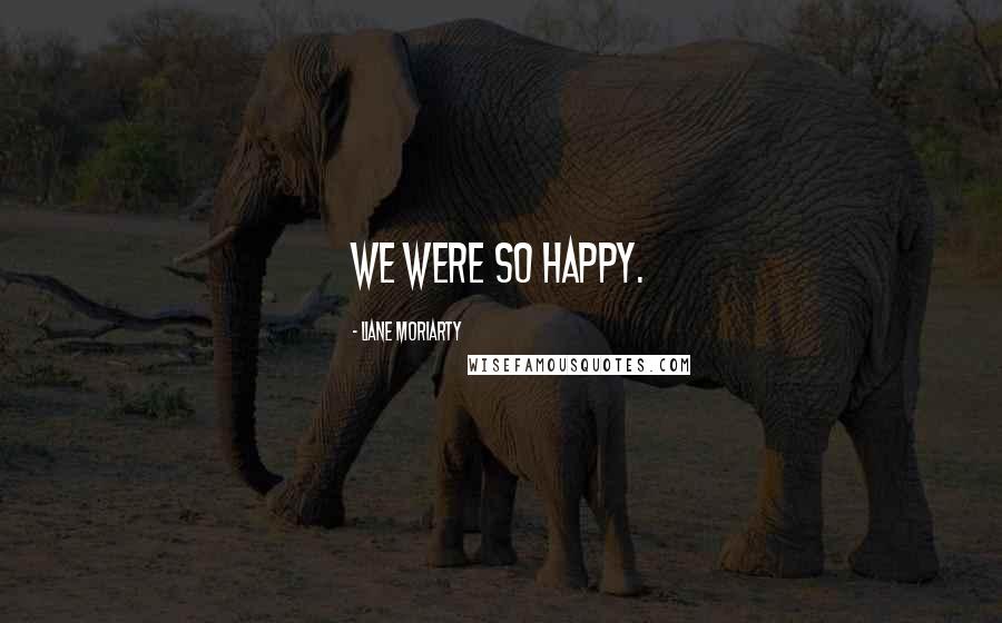 Liane Moriarty Quotes: We were so happy.