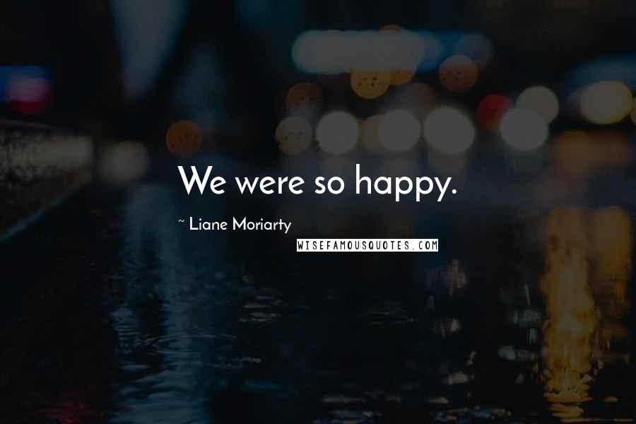 Liane Moriarty Quotes: We were so happy.