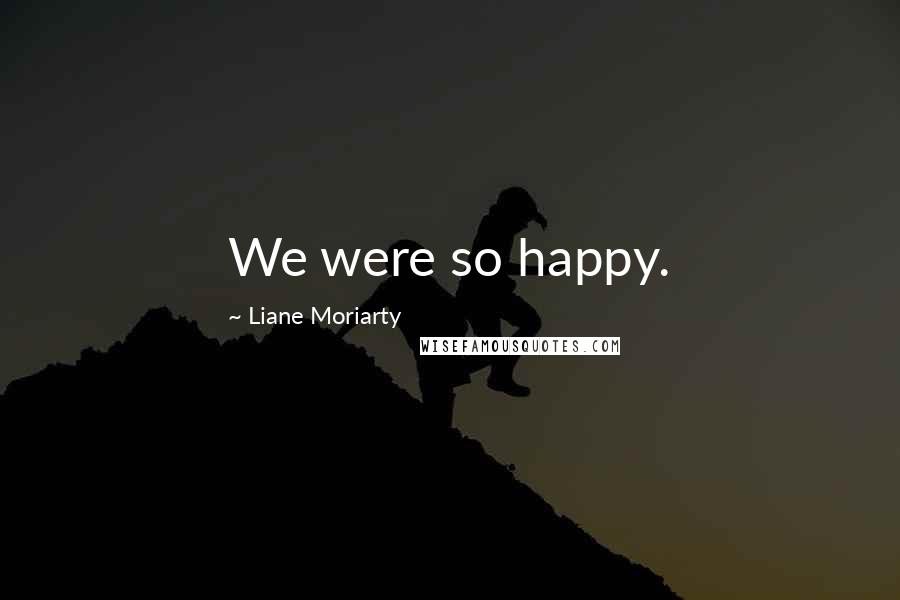Liane Moriarty Quotes: We were so happy.