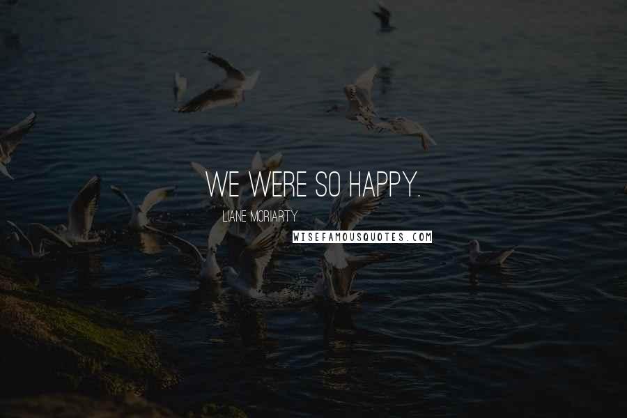 Liane Moriarty Quotes: We were so happy.