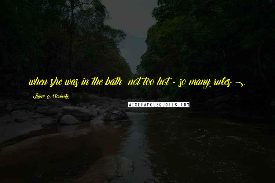 Liane Moriarty Quotes: when she was in the bath (not too hot - so many rules).