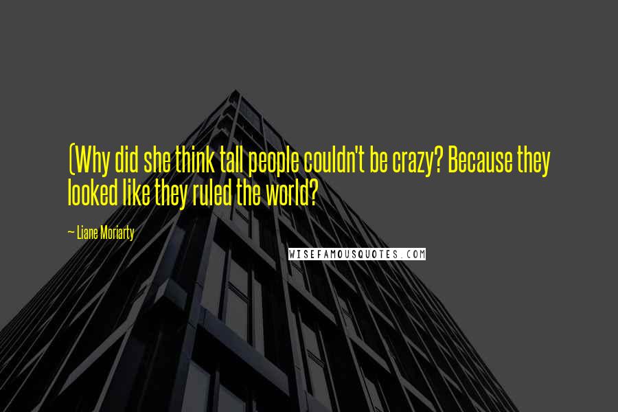 Liane Moriarty Quotes: (Why did she think tall people couldn't be crazy? Because they looked like they ruled the world?