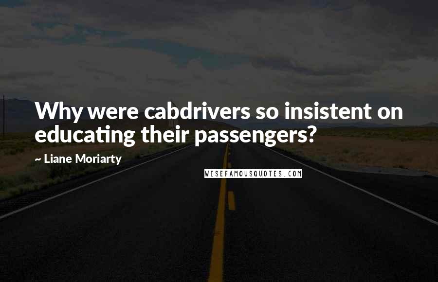 Liane Moriarty Quotes: Why were cabdrivers so insistent on educating their passengers?