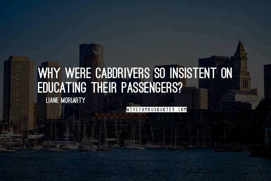 Liane Moriarty Quotes: Why were cabdrivers so insistent on educating their passengers?