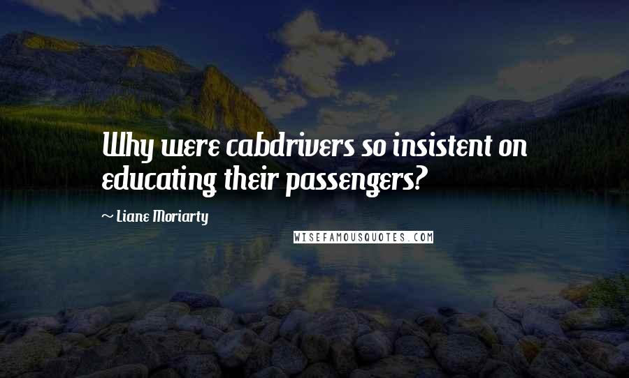 Liane Moriarty Quotes: Why were cabdrivers so insistent on educating their passengers?