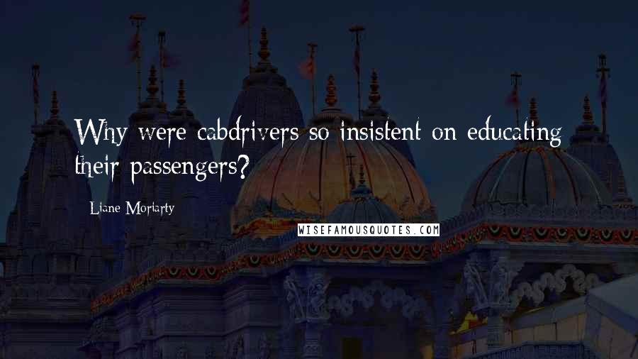 Liane Moriarty Quotes: Why were cabdrivers so insistent on educating their passengers?