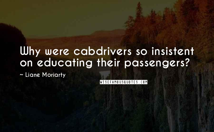 Liane Moriarty Quotes: Why were cabdrivers so insistent on educating their passengers?