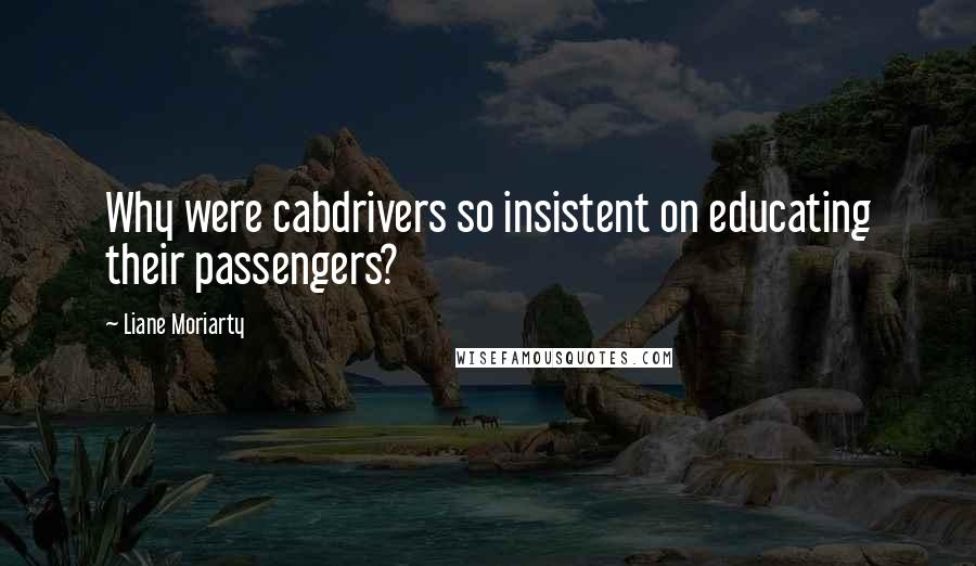 Liane Moriarty Quotes: Why were cabdrivers so insistent on educating their passengers?