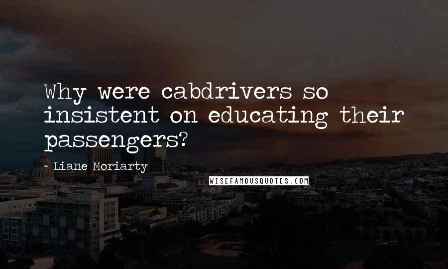Liane Moriarty Quotes: Why were cabdrivers so insistent on educating their passengers?