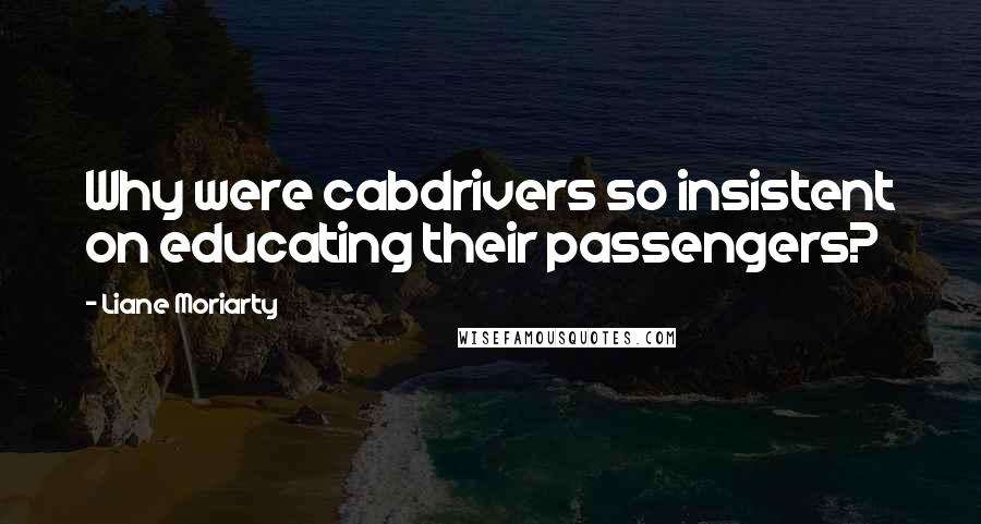 Liane Moriarty Quotes: Why were cabdrivers so insistent on educating their passengers?