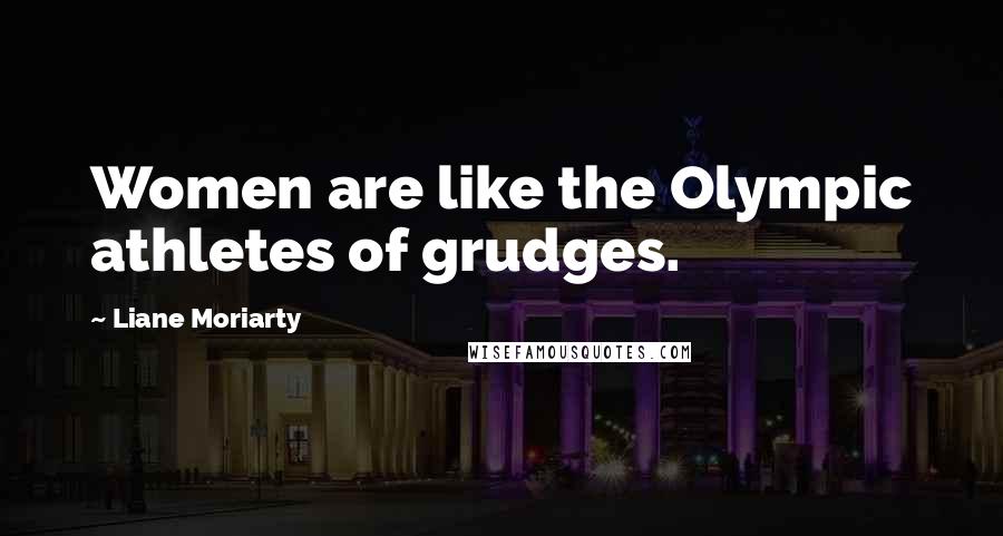 Liane Moriarty Quotes: Women are like the Olympic athletes of grudges.