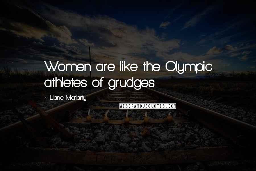 Liane Moriarty Quotes: Women are like the Olympic athletes of grudges.