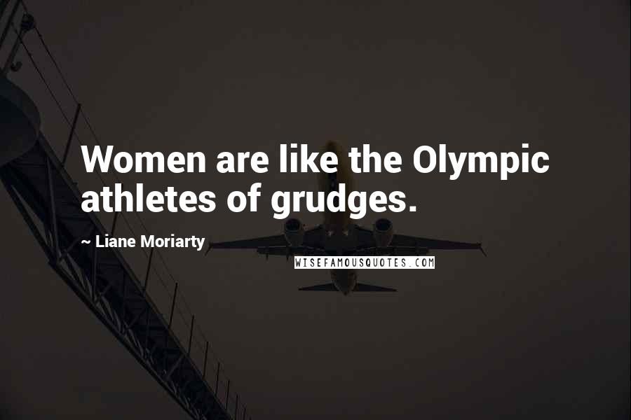 Liane Moriarty Quotes: Women are like the Olympic athletes of grudges.