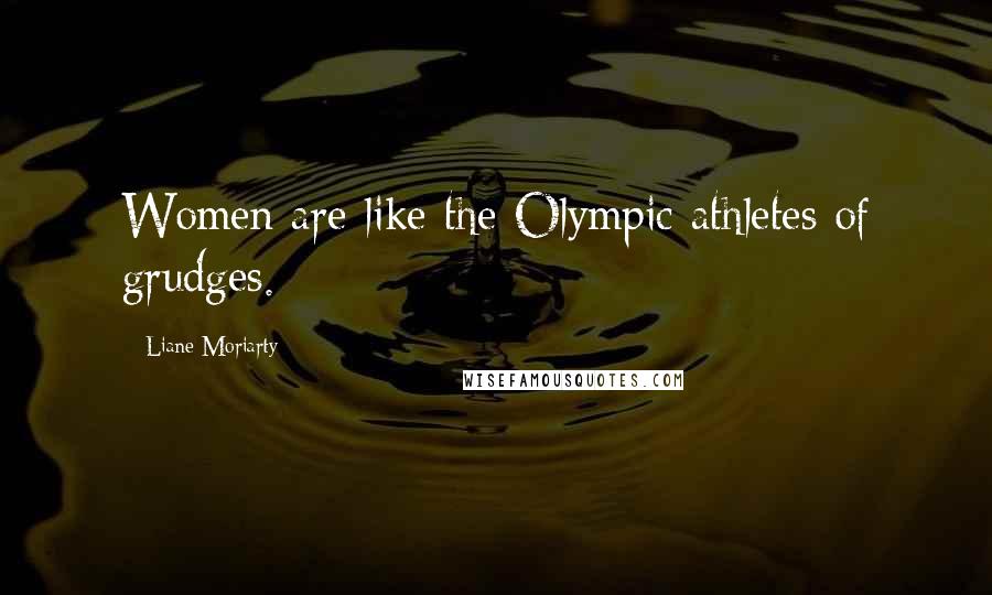 Liane Moriarty Quotes: Women are like the Olympic athletes of grudges.