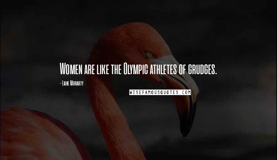 Liane Moriarty Quotes: Women are like the Olympic athletes of grudges.