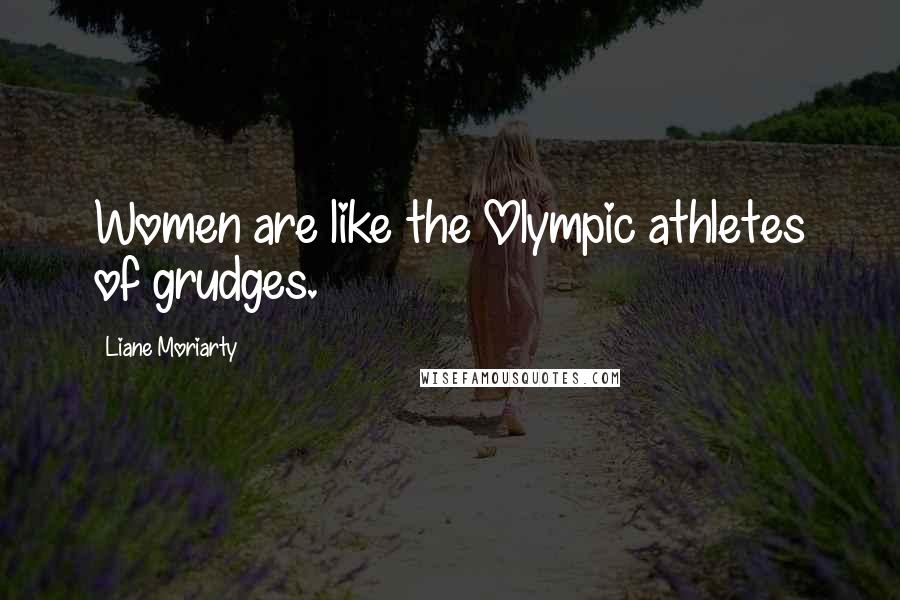 Liane Moriarty Quotes: Women are like the Olympic athletes of grudges.