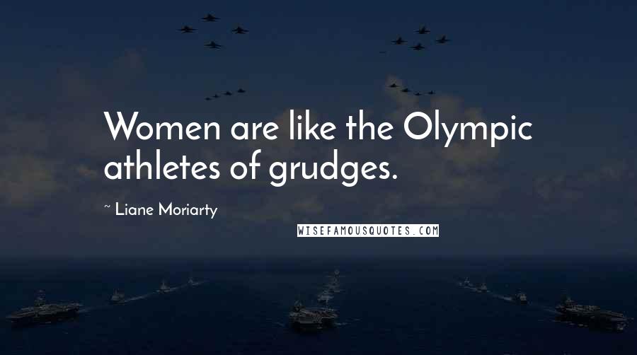 Liane Moriarty Quotes: Women are like the Olympic athletes of grudges.