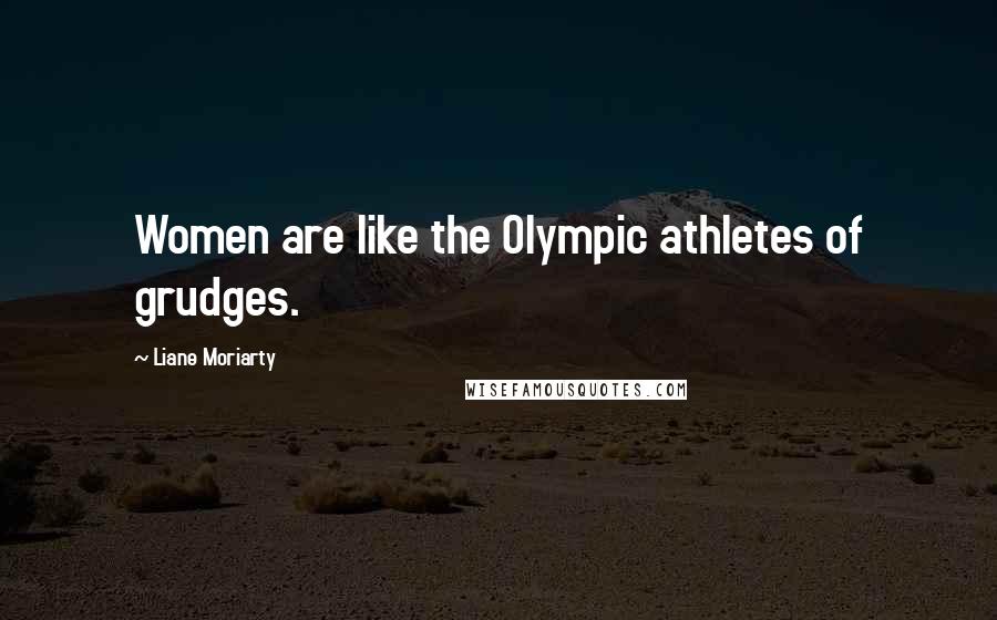 Liane Moriarty Quotes: Women are like the Olympic athletes of grudges.