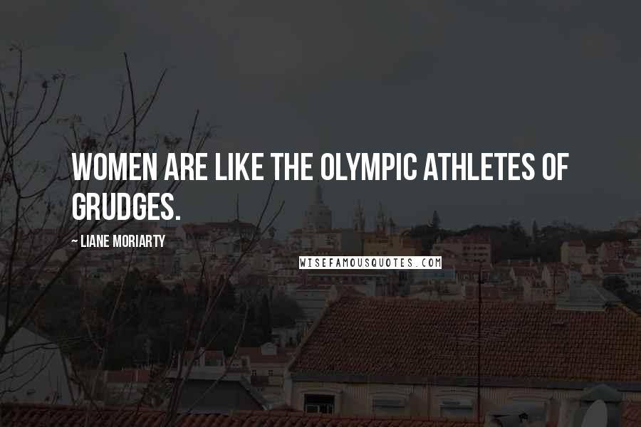 Liane Moriarty Quotes: Women are like the Olympic athletes of grudges.