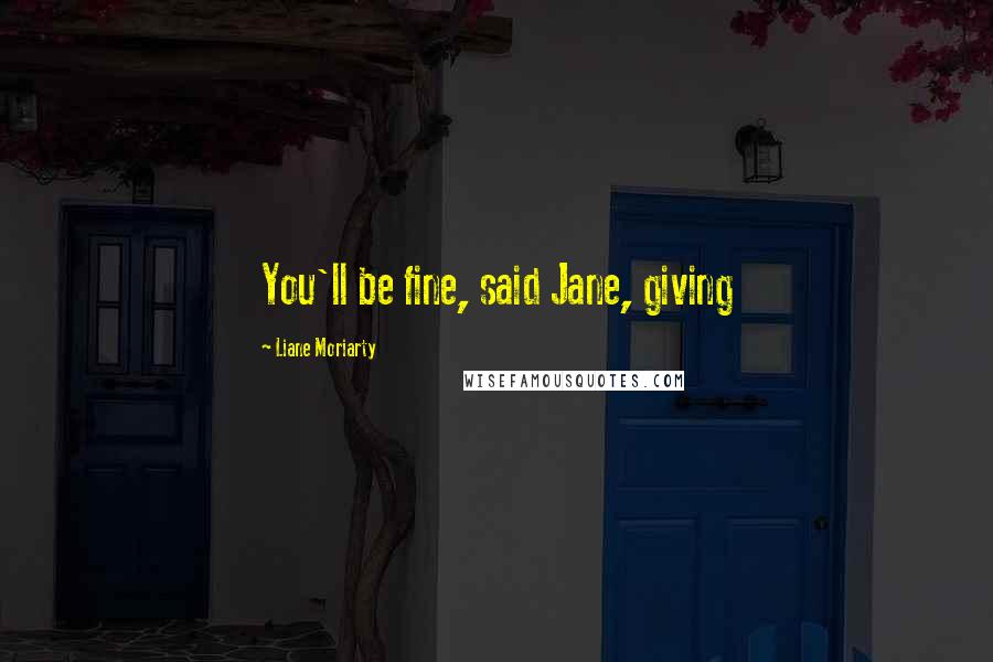 Liane Moriarty Quotes: You'll be fine, said Jane, giving