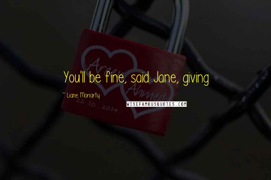 Liane Moriarty Quotes: You'll be fine, said Jane, giving