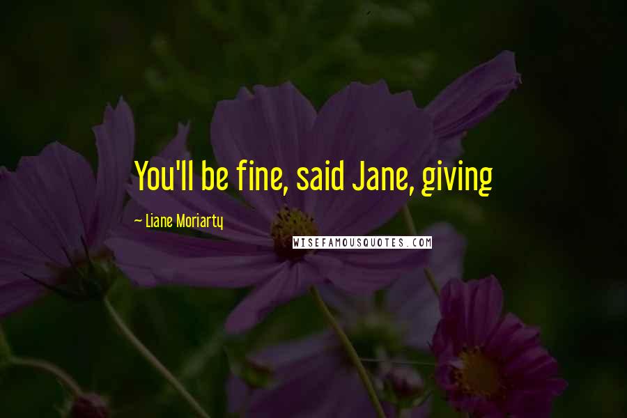 Liane Moriarty Quotes: You'll be fine, said Jane, giving