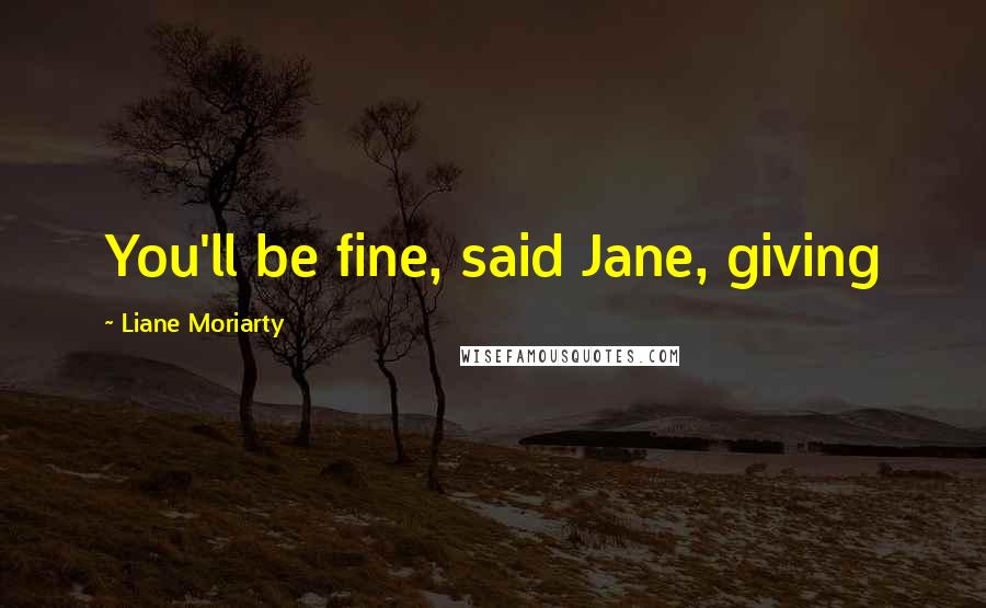 Liane Moriarty Quotes: You'll be fine, said Jane, giving