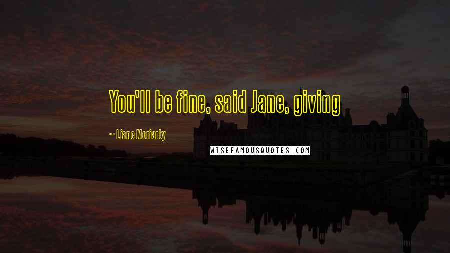 Liane Moriarty Quotes: You'll be fine, said Jane, giving