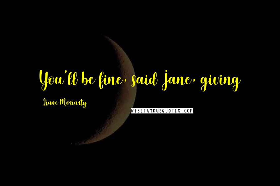Liane Moriarty Quotes: You'll be fine, said Jane, giving