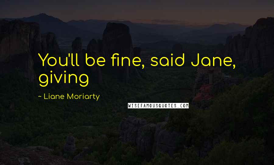 Liane Moriarty Quotes: You'll be fine, said Jane, giving