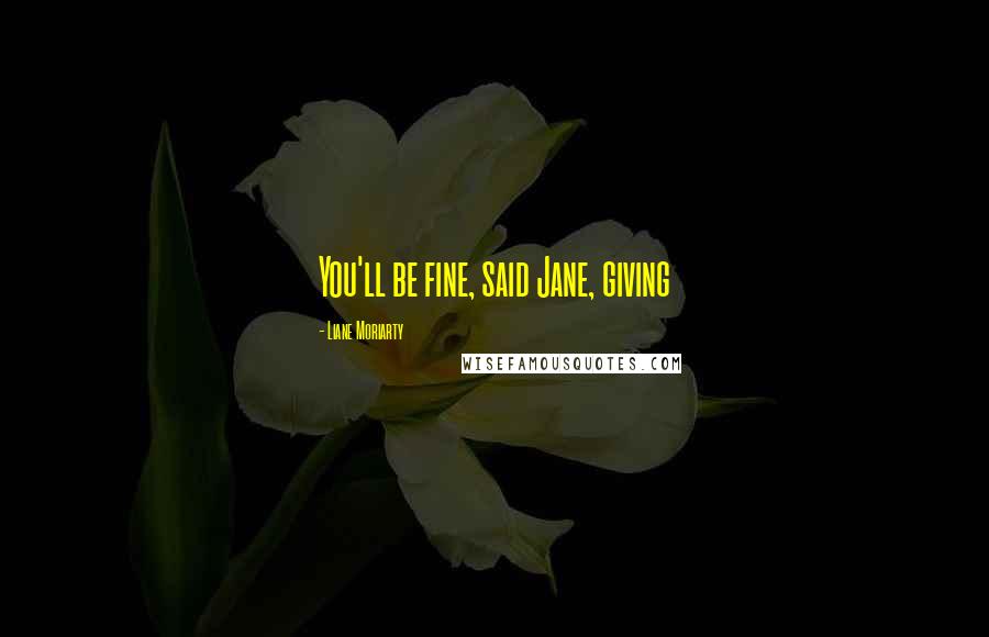 Liane Moriarty Quotes: You'll be fine, said Jane, giving