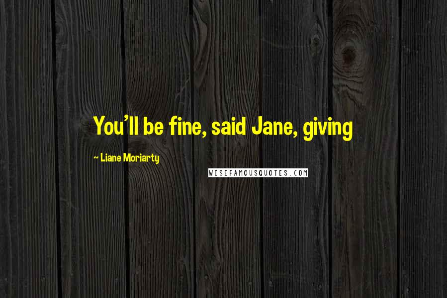 Liane Moriarty Quotes: You'll be fine, said Jane, giving