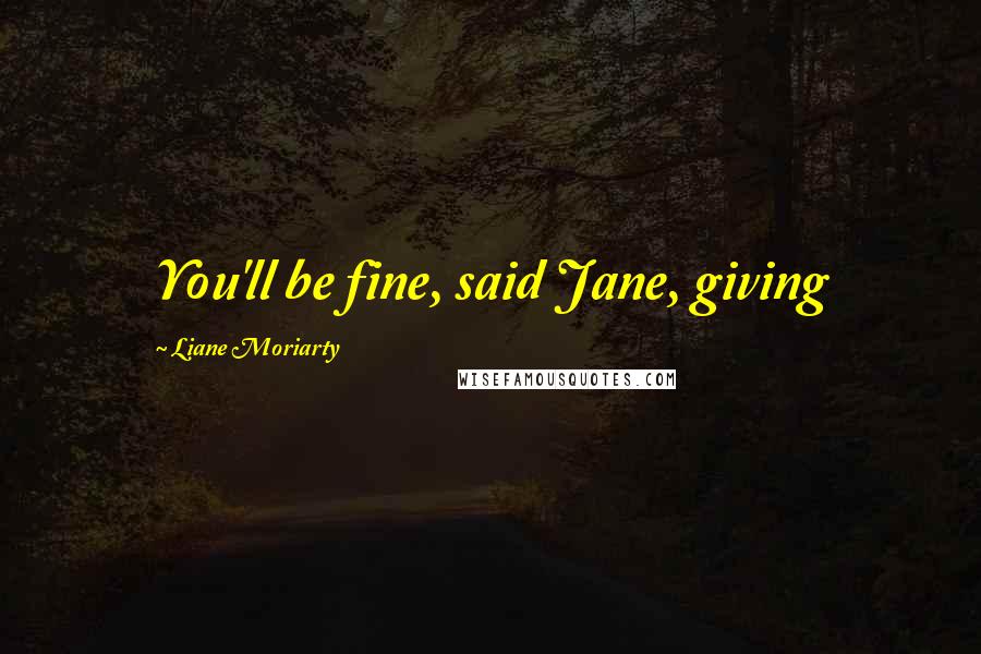 Liane Moriarty Quotes: You'll be fine, said Jane, giving