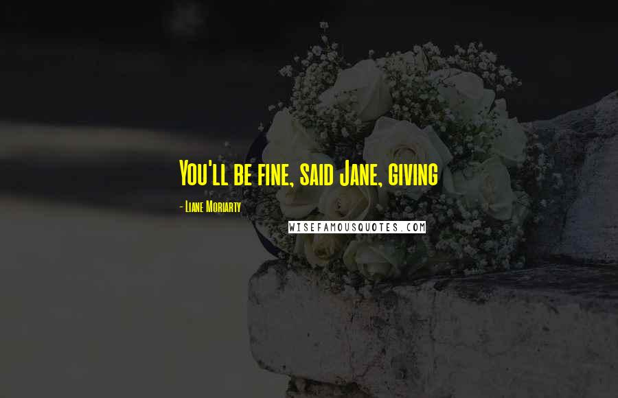 Liane Moriarty Quotes: You'll be fine, said Jane, giving