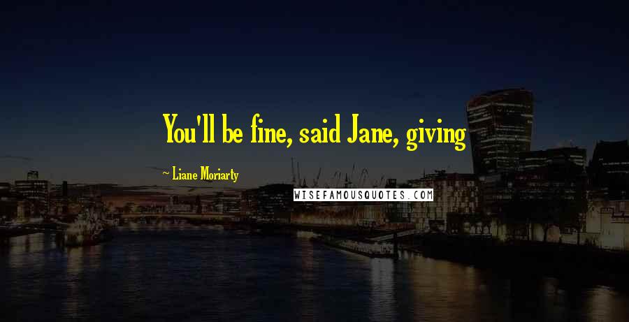 Liane Moriarty Quotes: You'll be fine, said Jane, giving