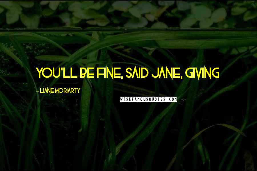 Liane Moriarty Quotes: You'll be fine, said Jane, giving