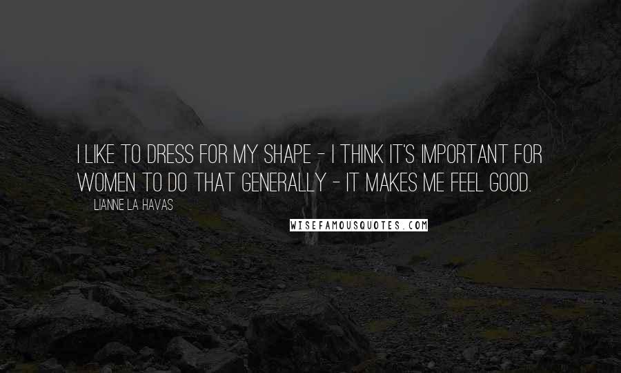 Lianne La Havas Quotes: I like to dress for my shape - I think it's important for women to do that generally - it makes me feel good.