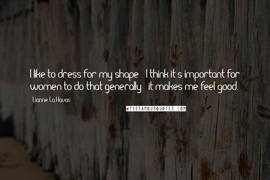 Lianne La Havas Quotes: I like to dress for my shape - I think it's important for women to do that generally - it makes me feel good.