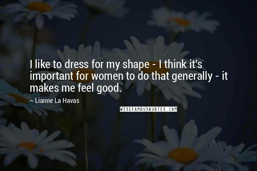Lianne La Havas Quotes: I like to dress for my shape - I think it's important for women to do that generally - it makes me feel good.