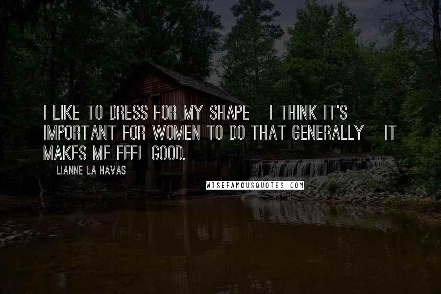 Lianne La Havas Quotes: I like to dress for my shape - I think it's important for women to do that generally - it makes me feel good.