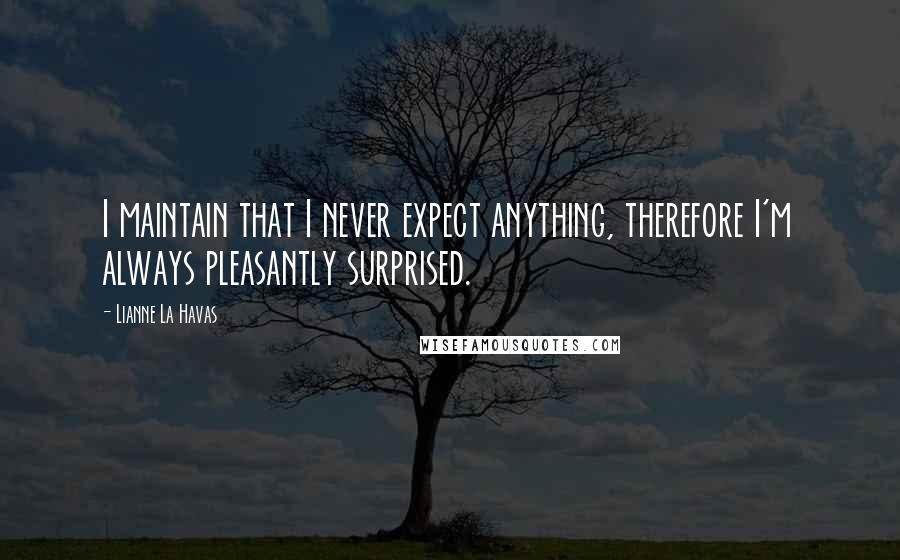 Lianne La Havas Quotes: I maintain that I never expect anything, therefore I'm always pleasantly surprised.