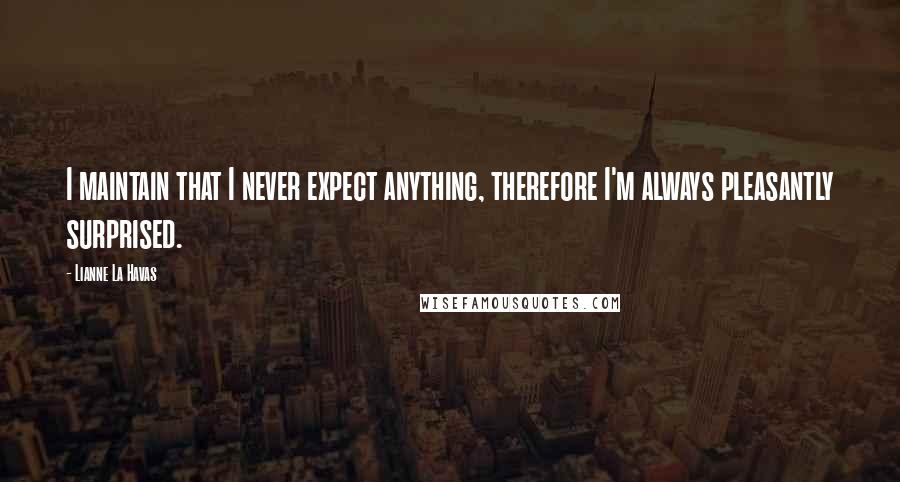 Lianne La Havas Quotes: I maintain that I never expect anything, therefore I'm always pleasantly surprised.