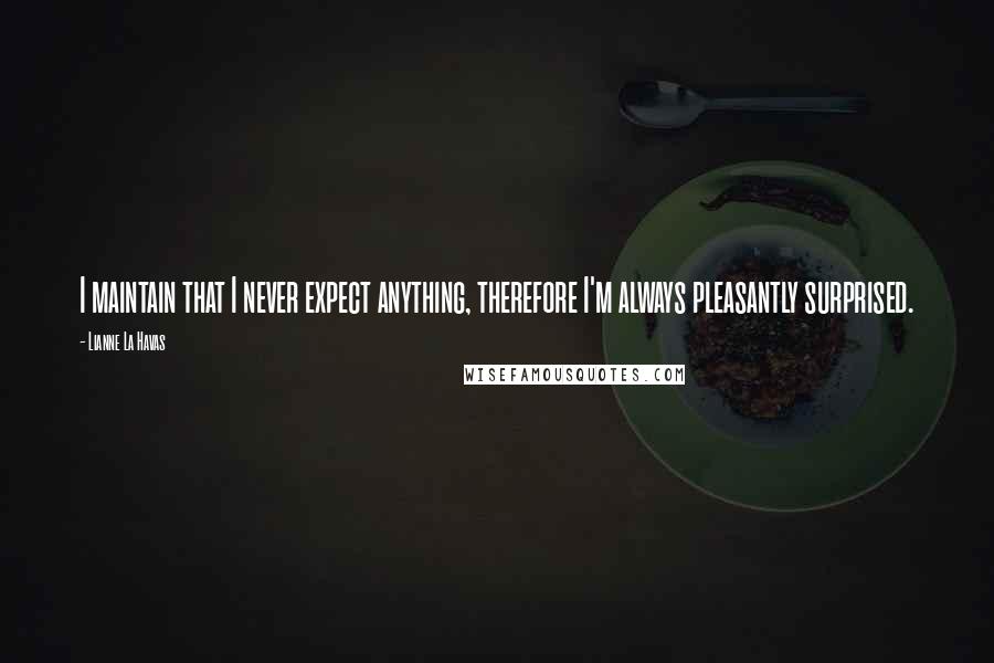 Lianne La Havas Quotes: I maintain that I never expect anything, therefore I'm always pleasantly surprised.