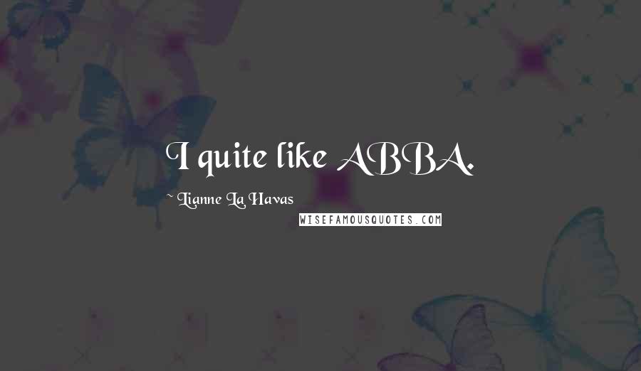 Lianne La Havas Quotes: I quite like ABBA.